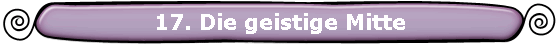17. Die geistige Mitte